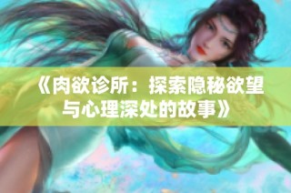 《肉欲诊所：探索隐秘欲望与心理深处的故事》