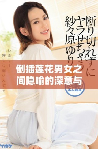 倒插莲花男女之间隐喻的深意与情感解析