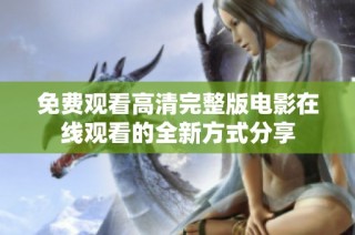 免费观看高清完整版电影在线观看的全新方式分享
