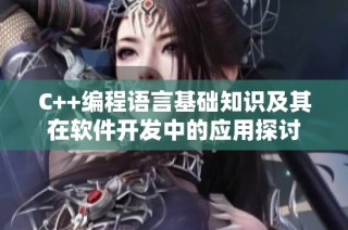 C++编程语言基础知识及其在软件开发中的应用探讨