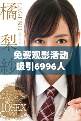 免费观影活动吸引6996人参与的城市盛况