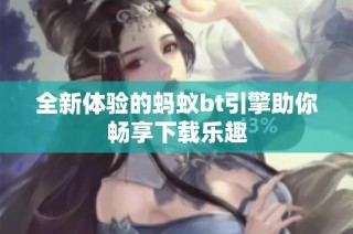 全新体验的蚂蚁bt引擎助你畅享下载乐趣