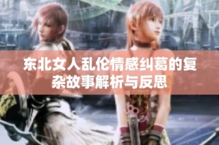 东北女人乱伦情感纠葛的复杂故事解析与反思