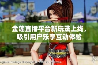 金莲直播平台新玩法上线，吸引用户乐享互动体验