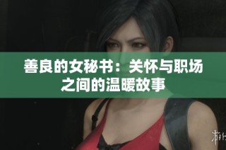 善良的女秘书：关怀与职场之间的温暖故事
