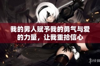 我的男人赋予我的勇气与爱的力量，让我重拾信心