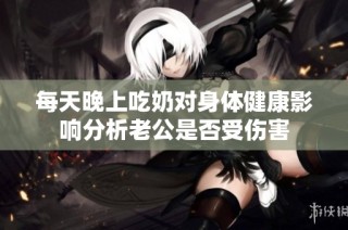 每天晚上吃奶对身体健康影响分析老公是否受伤害
