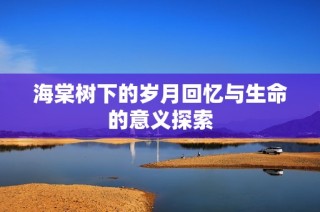 海棠树下的岁月回忆与生命的意义探索