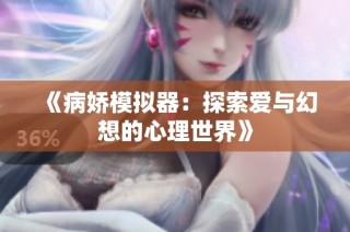 《病娇模拟器：探索爱与幻想的心理世界》