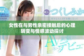 女性在与男性亲密接触后的心理转变与情感波动探讨