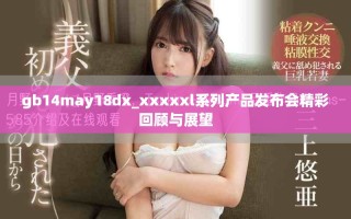gb14may18dx_xxxxxl系列产品发布会精彩回顾与展望