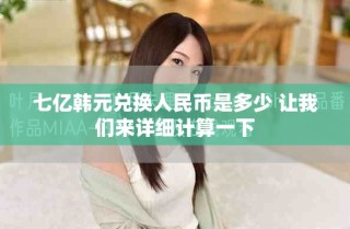 七亿韩元兑换人民币是多少 让我们来详细计算一下