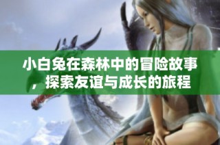 小白兔在森林中的冒险故事，探索友谊与成长的旅程
