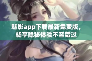 魅影app下载最新免费版，畅享隐秘体验不容错过