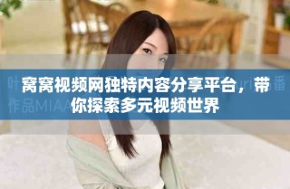 窝窝视频网独特内容分享平台，带你探索多元视频世界