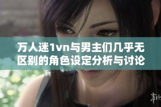 万人迷1vn与男主们几乎无区别的角色设定分析与讨论