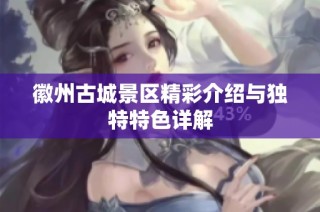徽州古城景区精彩介绍与独特特色详解