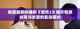 韩国最新热播剧《偷欢2》揭开情感纠葛与欲望的复杂面纱