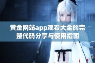 黄金网站app观看大全的完整代码分享与使用指南
