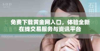 免费下载黄金网入口，体验全新在线交易服务与资讯平台