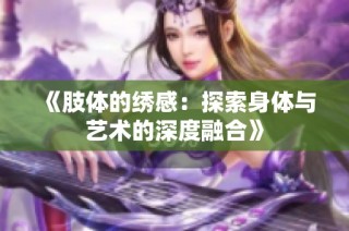 《肢体的绣感：探索身体与艺术的深度融合》