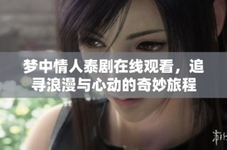 梦中情人泰剧在线观看，追寻浪漫与心动的奇妙旅程