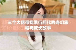 三个大佬带我繁衍后代的奇幻旅程与成长故事