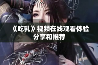 《吃乳》视频在线观看体验分享和推荐
