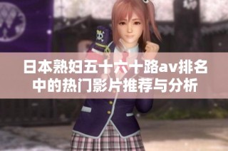 日本熟妇五十六十路av排名中的热门影片推荐与分析