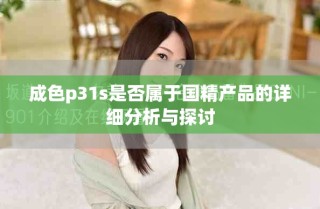 成色p31s是否属于国精产品的详细分析与探讨