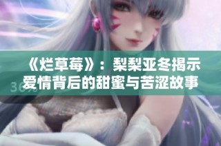 《烂草莓》：梨梨亚冬揭示爱情背后的甜蜜与苦涩故事
