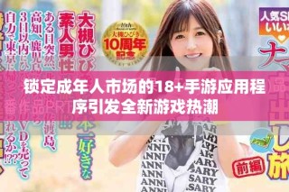 锁定成年人市场的18+手游应用程序引发全新游戏热潮