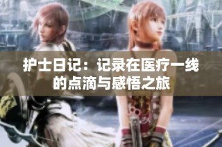 护士日记：记录在医疗一线的点滴与感悟之旅