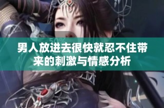 男人放进去很快就忍不住带来的刺激与情感分析