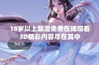 18岁以上禁漫免费在线观看3D精彩内容尽在其中