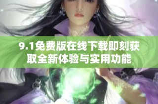 9.1免费版在线下载即刻获取全新体验与实用功能