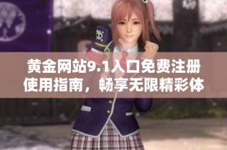 黄金网站9.1入口免费注册使用指南，畅享无限精彩体验