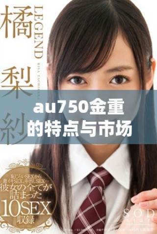 au750金重的特点与市场价值解析