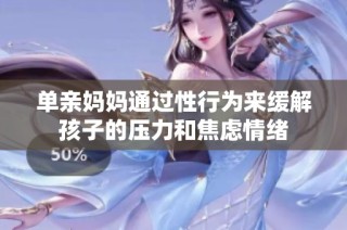单亲妈妈通过性行为来缓解孩子的压力和焦虑情绪