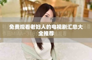 免费观看老妇人的电视剧汇总大全推荐