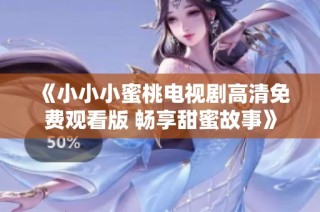 《小小小蜜桃电视剧高清免费观看版 畅享甜蜜故事》