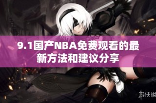 9.1国产NBA免费观看的最新方法和建议分享