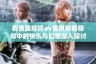 夜夜躁婷婷av蜜桃妖精视频中的快乐与幻想深入探讨