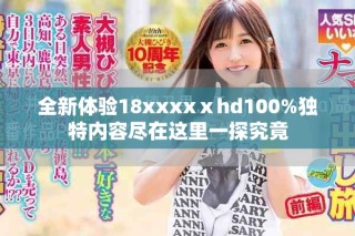 全新体验18xxxxⅹhd100%独特内容尽在这里一探究竟