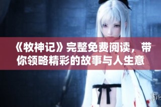 《牧神记》完整免费阅读，带你领略精彩的故事与人生意义
