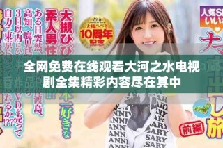 全网免费在线观看大河之水电视剧全集精彩内容尽在其中