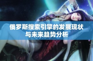 俄罗斯搜索引擎的发展现状与未来趋势分析