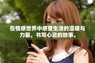 在情感世界中感受生活的温暖与力量，书写心灵的故事。