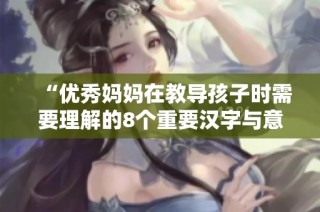 “优秀妈妈在教导孩子时需要理解的8个重要汉字与意义”
