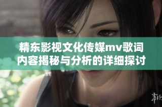 精东影视文化传媒mv歌词内容揭秘与分析的详细探讨